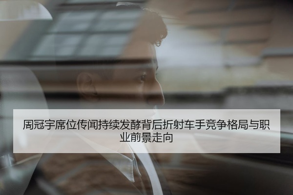 周冠宇席位传闻持续发酵背后折射车手竞争格局与职业前景走向