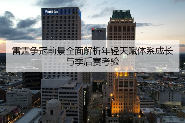 雷霆争冠前景全面解析年轻天赋体系成长与季后赛考验